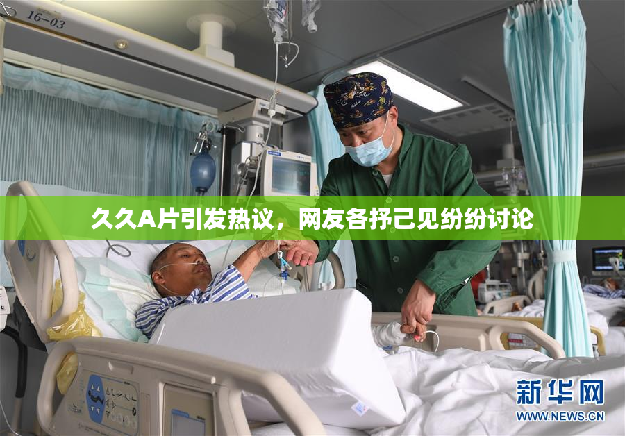 久久A片引发热议，网友各抒己见纷纷讨论