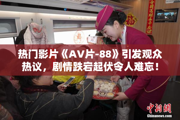热门影片《AV片-88》引发观众热议，剧情跌宕起伏令人难忘！