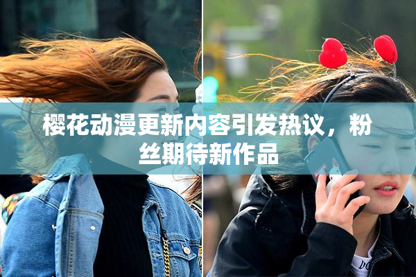 樱花动漫更新内容引发热议，粉丝期待新作品
