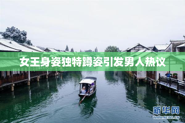 女王身姿独特蹲姿引发男人热议