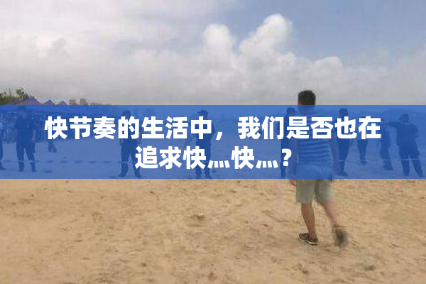 快节奏的生活中，我们是否也在追求快灬快灬？