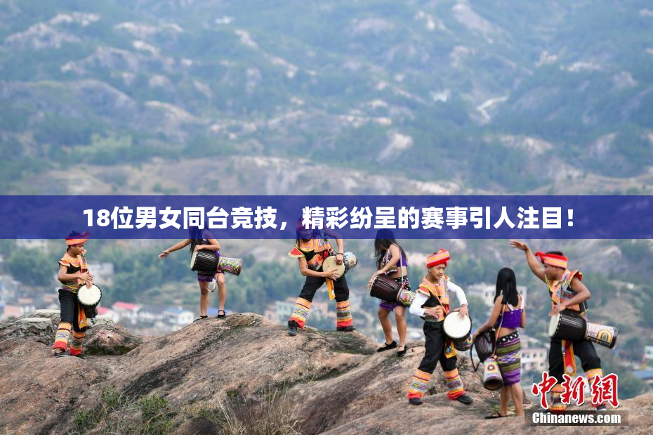 18位男女同台竞技，精彩纷呈的赛事引人注目！