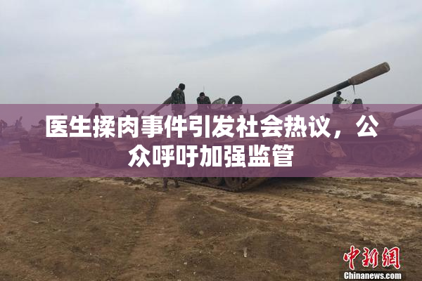 医生揉肉事件引发社会热议，公众呼吁加强监管