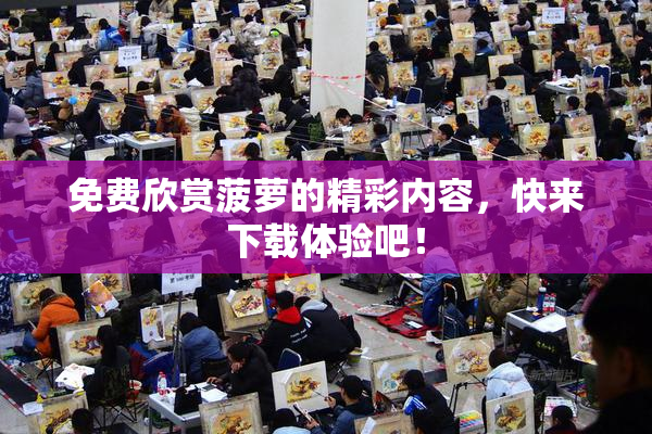 免费欣赏菠萝的精彩内容，快来下载体验吧！