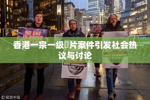 香港一宗一级婬片案件引发社会热议与讨论