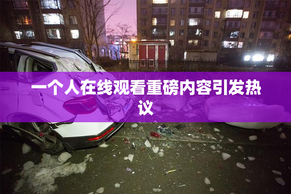 一个人在线观看重磅内容引发热议