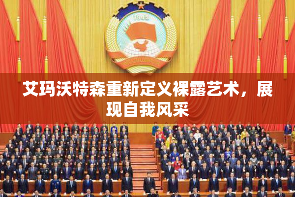 艾玛沃特森重新定义裸露艺术，展现自我风采