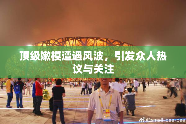 顶级嫩模遭遇风波，引发众人热议与关注