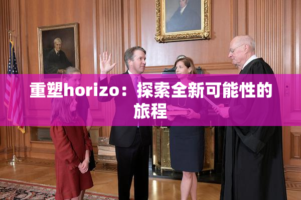 重塑horizo：探索全新可能性的旅程