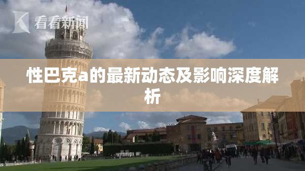 性巴克a的最新动态及影响深度解析