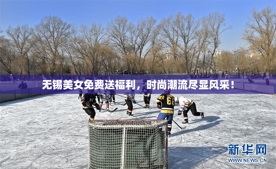 无锡美女免费送福利，时尚潮流尽显风采！