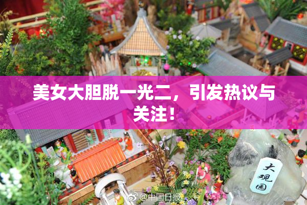 美女大胆脱一光二，引发热议与关注！