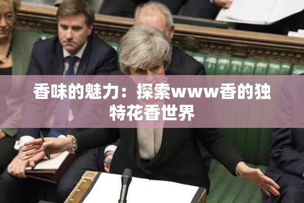 香味的魅力：探索www香的独特花香世界