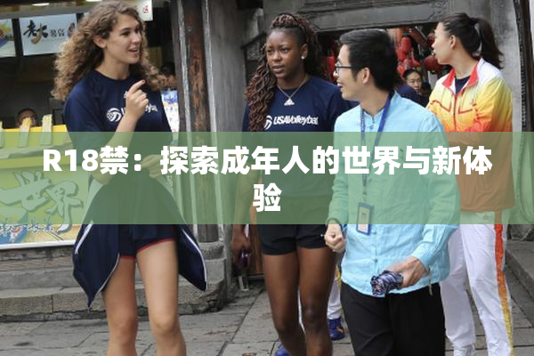R18禁：探索成年人的世界与新体验