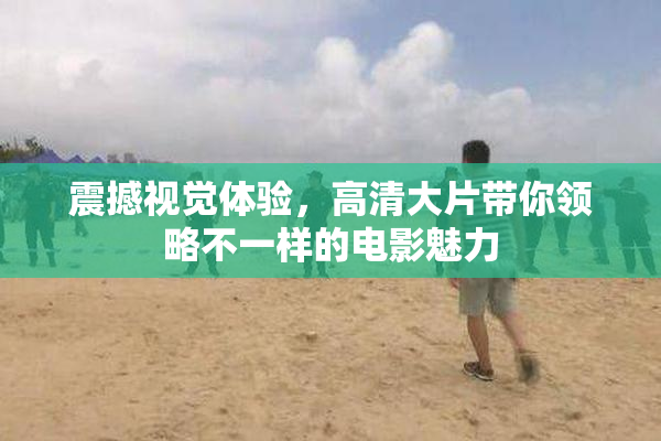 震撼视觉体验，高清大片带你领略不一样的电影魅力