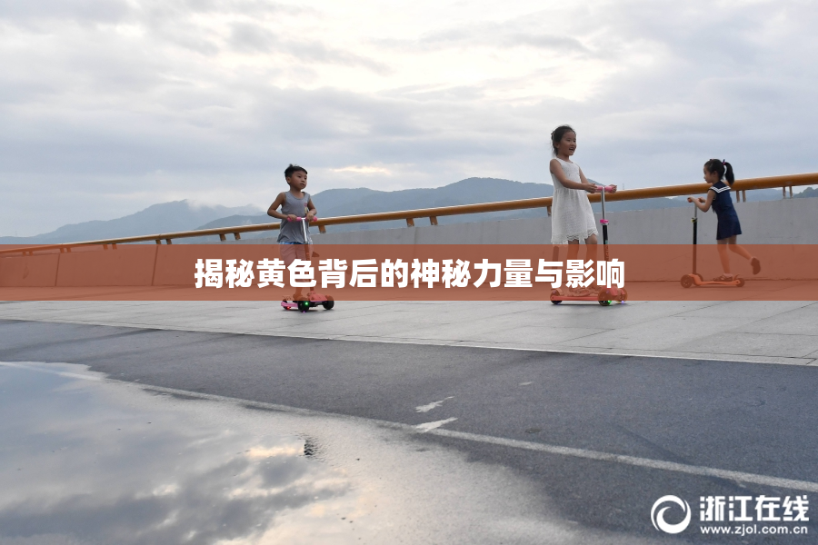揭秘黄色背后的神秘力量与影响