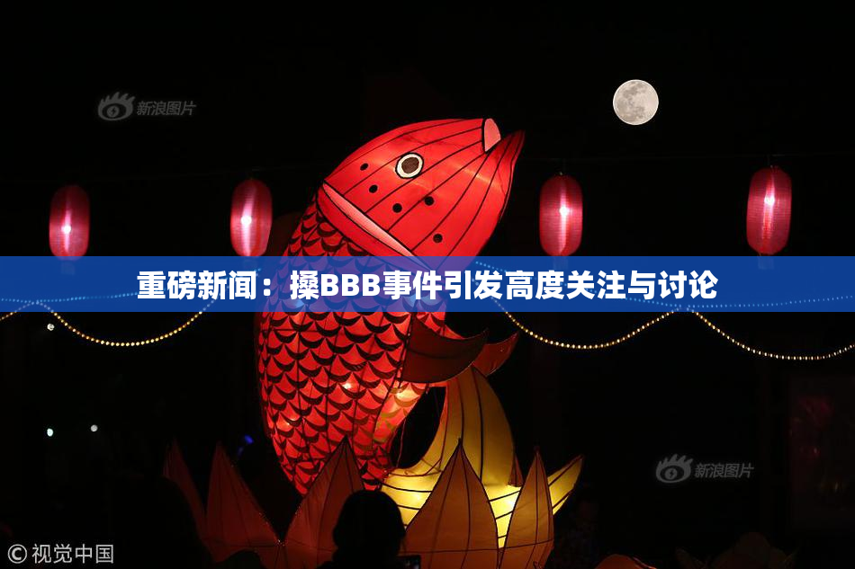 重磅新闻：搡BBB事件引发高度关注与讨论