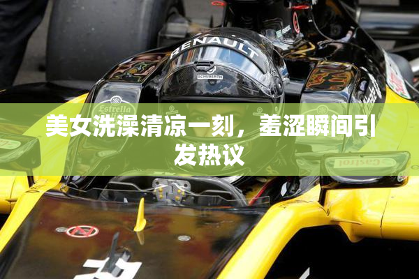 美女洗澡清凉一刻，羞涩瞬间引发热议