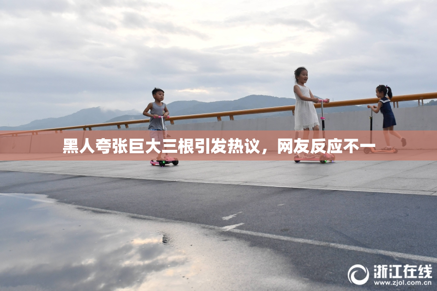 黑人夸张巨大三根引发热议，网友反应不一
