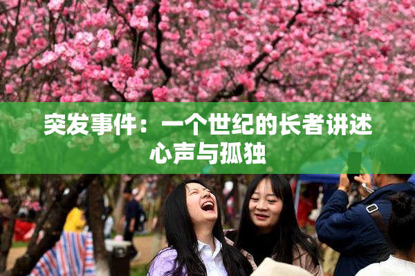 突发事件：一个世纪的长者讲述心声与孤独
