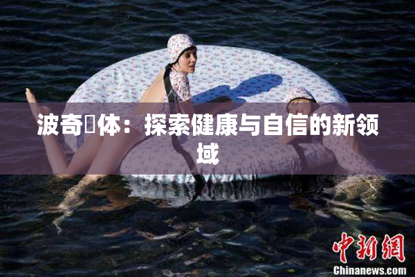 波奇祼体：探索健康与自信的新领域