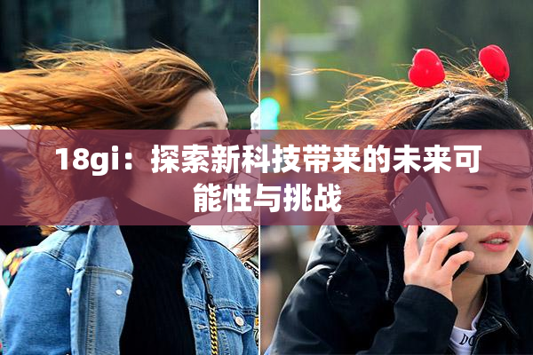18gi：探索新科技带来的未来可能性与挑战