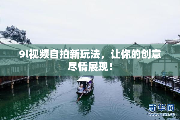 9l视频自拍新玩法，让你的创意尽情展现！
