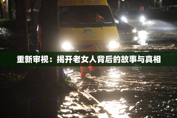 重新审视：揭开老女人背后的故事与真相