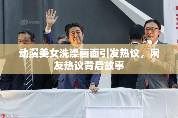 动漫美女洗澡画面引发热议，网友热议背后故事