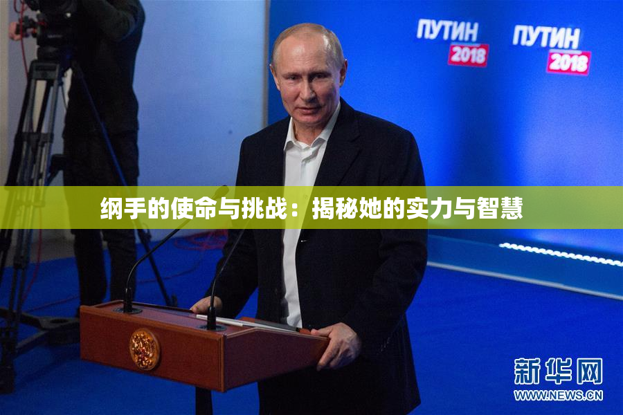 纲手的使命与挑战：揭秘她的实力与智慧