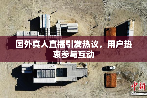 国外真人直播引发热议，用户热衷参与互动