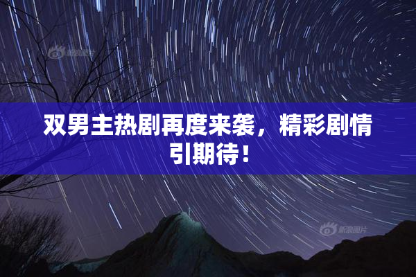 双男主热剧再度来袭，精彩剧情引期待！