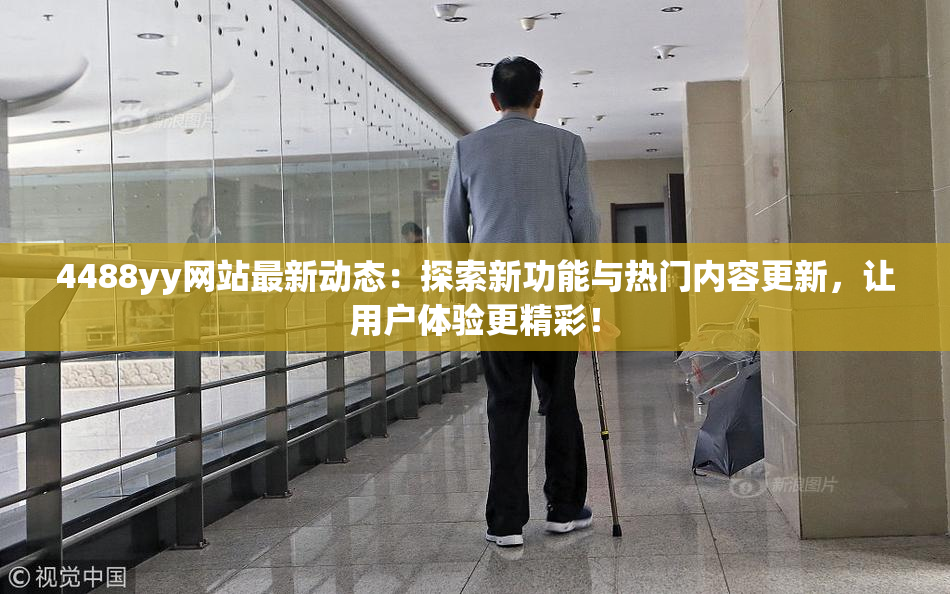 4488yy网站最新动态：探索新功能与热门内容更新，让用户体验更精彩！