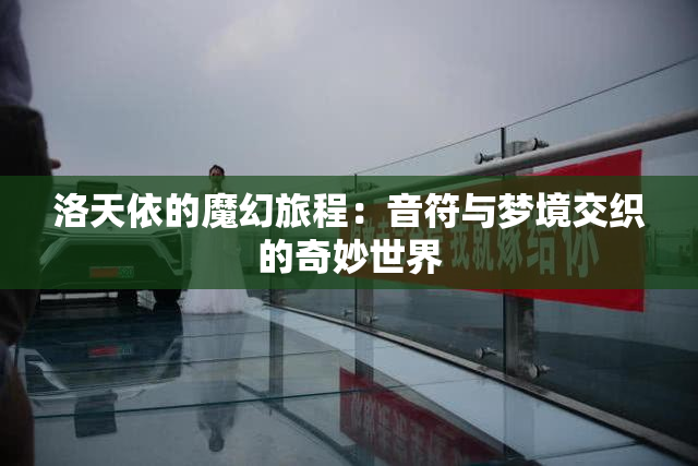 洛天依的魔幻旅程：音符与梦境交织的奇妙世界