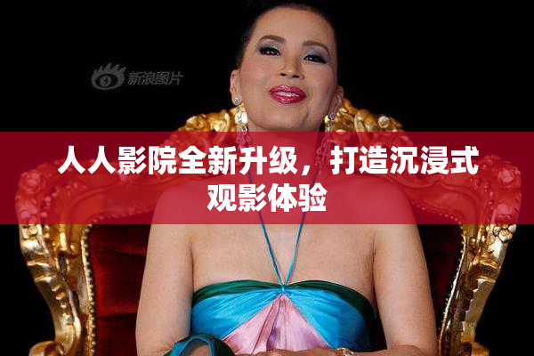 人人影院全新升级，打造沉浸式观影体验