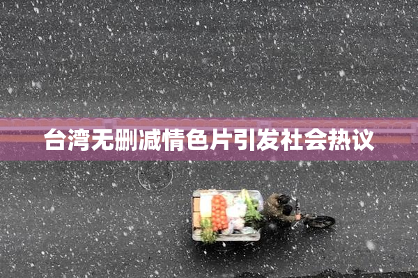 台湾无删减情色片引发社会热议