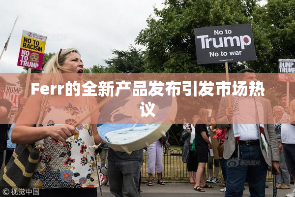 Ferr的全新产品发布引发市场热议