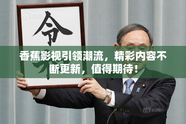 香蕉影视引领潮流，精彩内容不断更新，值得期待！