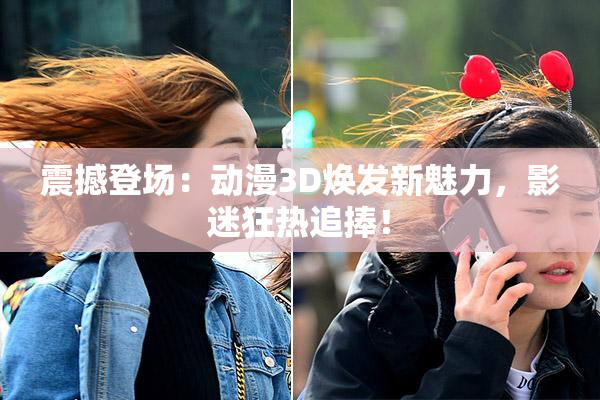 震撼登场：动漫3D焕发新魅力，影迷狂热追捧！