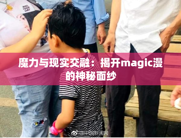 魔力与现实交融：揭开magic漫的神秘面纱