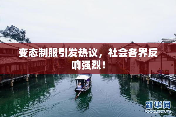 变态制服引发热议，社会各界反响强烈！