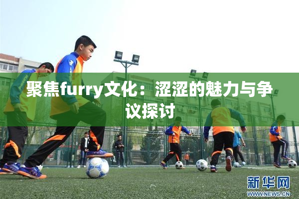 聚焦furry文化：涩涩的魅力与争议探讨