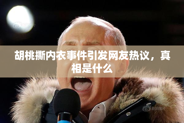 胡桃撕内衣事件引发网友热议，真相是什么