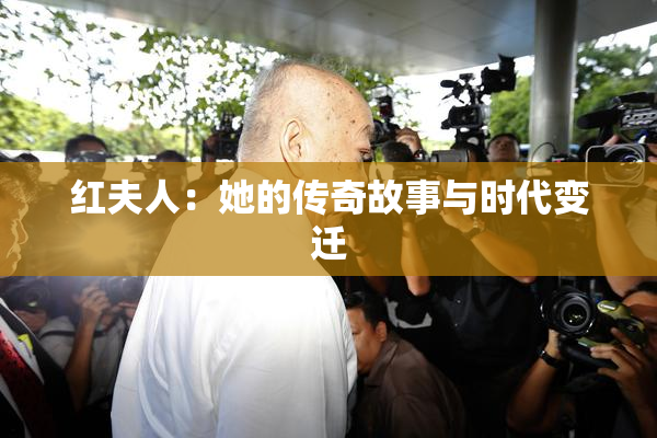 红夫人：她的传奇故事与时代变迁