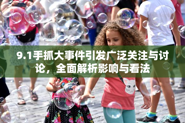 9.1手抓大事件引发广泛关注与讨论，全面解析影响与看法