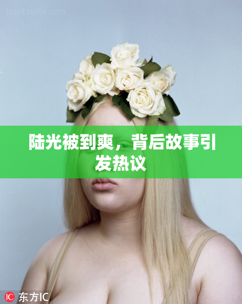陆光被到爽，背后故事引发热议