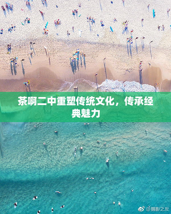 茶啊二中重塑传统文化，传承经典魅力