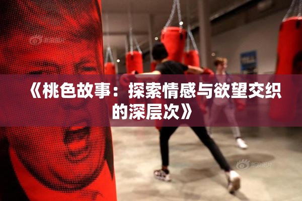 《桃色故事：探索情感与欲望交织的深层次》