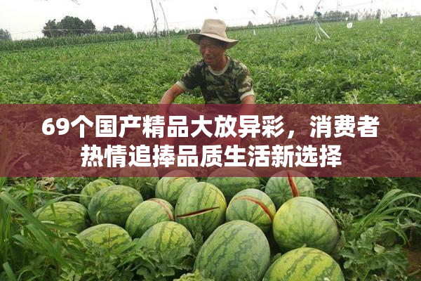 69个国产精品大放异彩，消费者热情追捧品质生活新选择