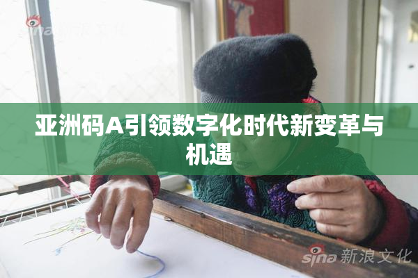 亚洲码A引领数字化时代新变革与机遇